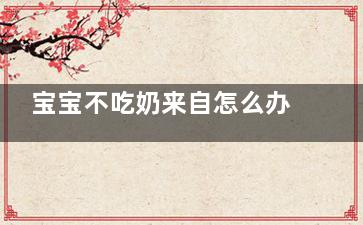 宝宝不吃奶来自怎么办 宝宝不吃奶，只喝水怎么办？